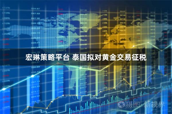 宏琳策略平台 泰国拟对黄金交易征税