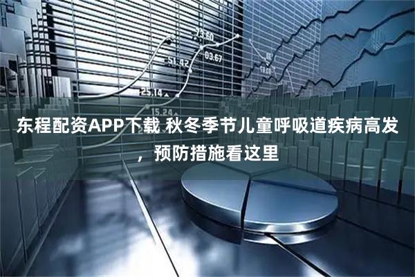 东程配资APP下载 秋冬季节儿童呼吸道疾病高发，预防措施看这里