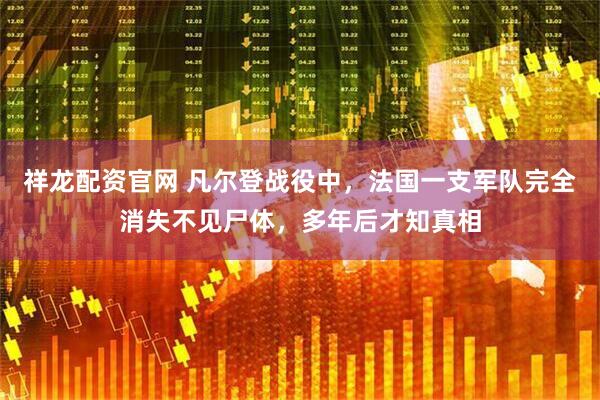 祥龙配资官网 凡尔登战役中，法国一支军队完全消失不见尸体，多年后才知真相