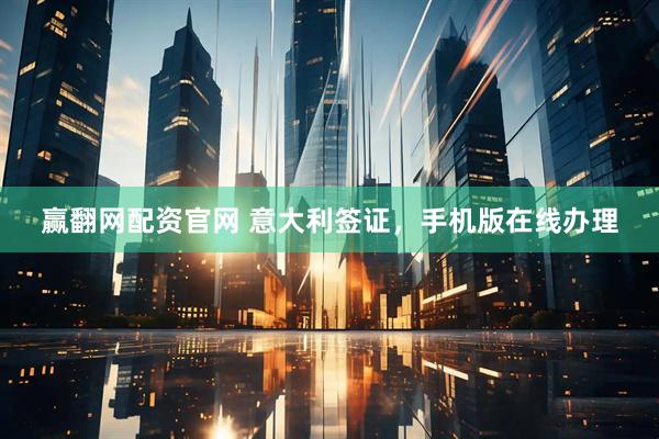 赢翻网配资官网 意大利签证，手机版在线办理