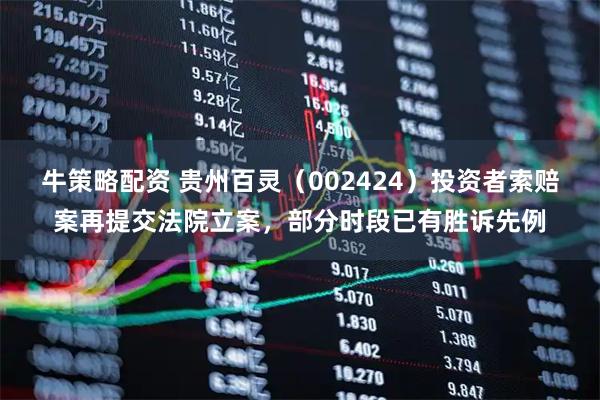 牛策略配资 贵州百灵（002424）投资者索赔案再提交法院立案，部分时段已有胜诉先例