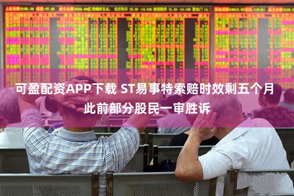 可盈配资APP下载 ST易事特索赔时效剩五个月 此前部分股民一审胜诉