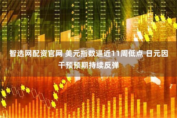 智选网配资官网 美元指数逼近11周低点 日元因干预预期持续反弹