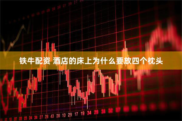 铁牛配资 酒店的床上为什么要放四个枕头