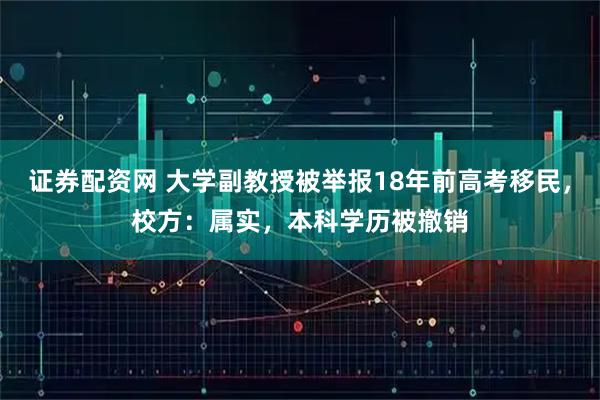 证券配资网 大学副教授被举报18年前高考移民，校方：属实，本科学历被撤销